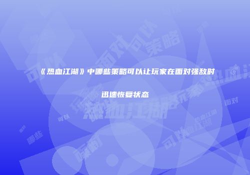 《热血江湖》中哪些策略可以让玩家在面对强敌时迅速恢复状态