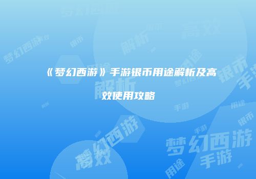 《梦幻西游》手游银币用途解析及高效使用攻略