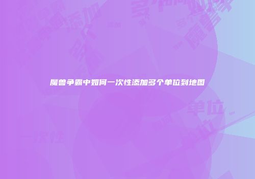 魔兽争霸中如何一次性添加多个单位到地图