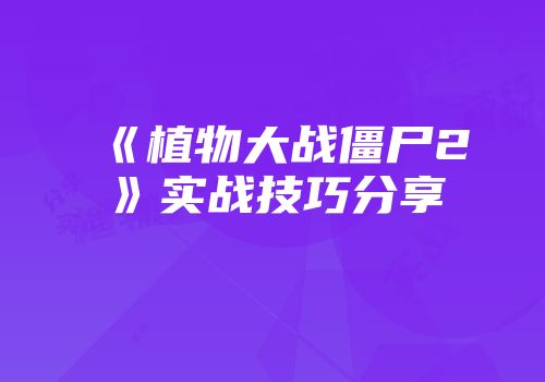 《植物大战僵尸2》实战技巧分享