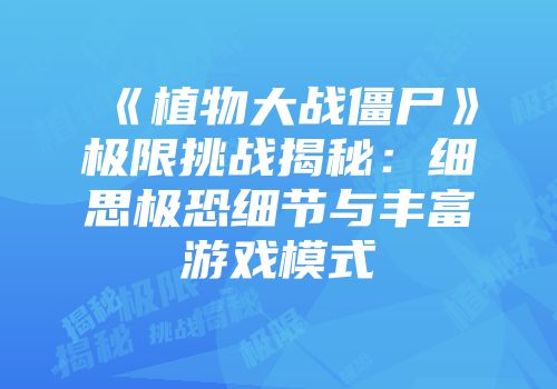 《植物大战僵尸》极限挑战揭秘：细思极恐细节与丰富游戏模式