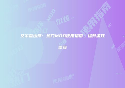 艾尔登法环：热门MOD使用指南，提升游戏体验