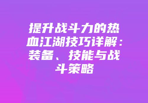 提升战斗力的热血江湖技巧详解：装备、技能与战斗策略