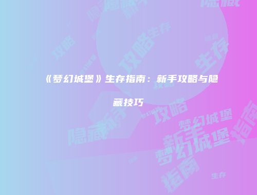 《梦幻城堡》生存指南：新手攻略与隐藏技巧