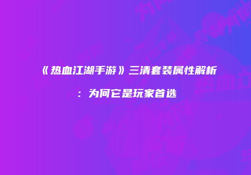 《热血江湖手游》三清套装属性解析：为何它是玩家首选
