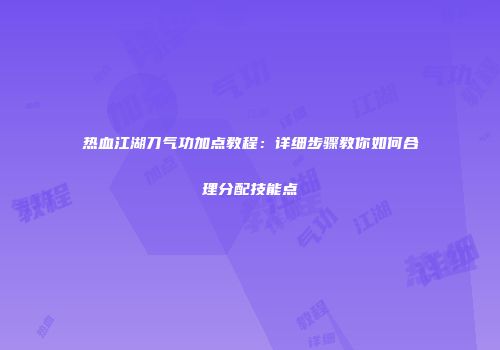 热血江湖刀气功加点教程：详细步骤教你如何合理分配技能点
