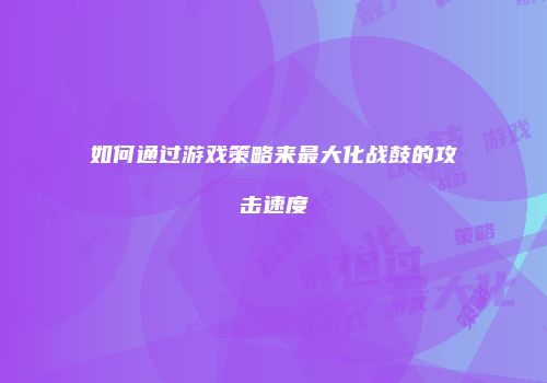如何通过游戏策略来最大化战鼓的攻击速度