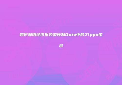 如何利用经济优势来压制Dota中的Zippo宝哥