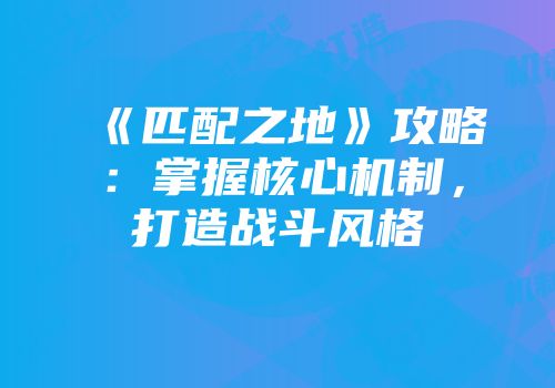《匹配之地》攻略：掌握核心机制，打造战斗风格