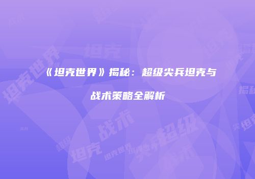 《坦克世界》揭秘：超级尖兵坦克与战术策略全解析