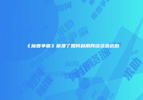 《魔兽争霸》崩溃了如何利用网络资源求助