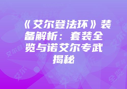 《艾尔登法环》装备解析：套装全览与诺艾尔专武揭秘