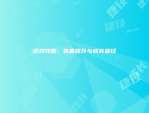 游戏攻略：装备提升与成长捷径