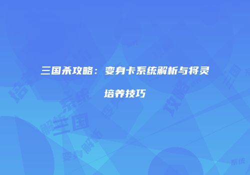 三国杀攻略：变身卡系统解析与将灵培养技巧