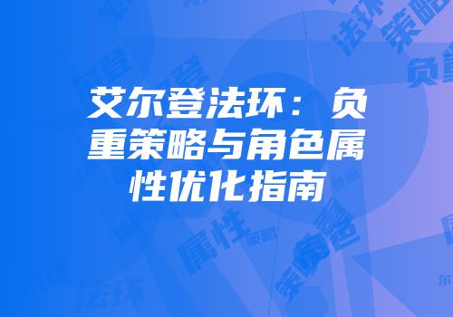艾尔登法环：负重策略与角色属性优化指南