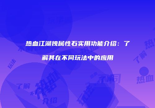 热血江湖拽属性石实用功能介绍：了解其在不同玩法中的应用