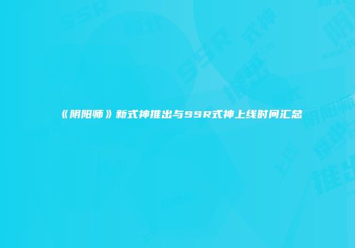 《阴阳师》新式神推出与SSR式神上线时间汇总