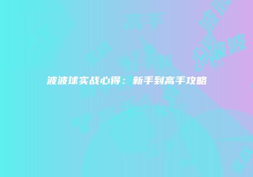 波波球实战心得：新手到高手攻略