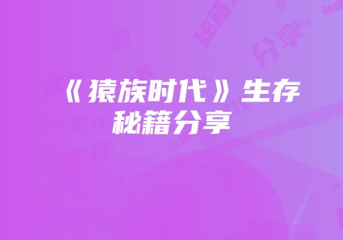 《猿族时代》生存秘籍分享