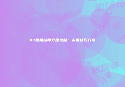 47级机械师升级攻略：实用技巧分享