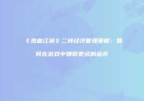 《热血江湖》二转经济管理策略：如何在游戏中赚取更多的金币