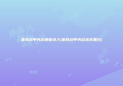 星际战甲内战重复进入(星际战甲内战选择黑白)