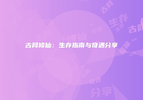 古网修仙：生存指南与奇遇分享