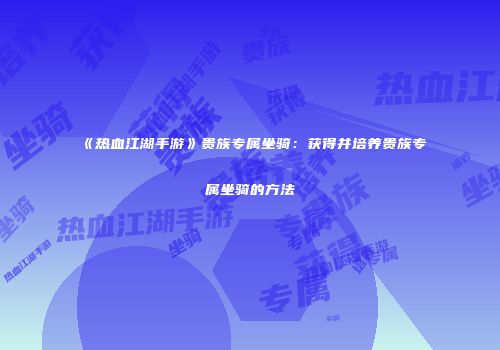 《热血江湖手游》贵族专属坐骑：获得并培养贵族专属坐骑的方法