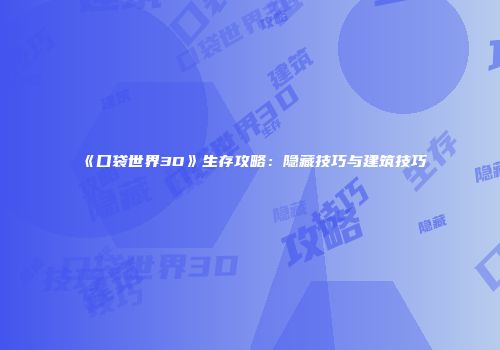 《口袋世界3D》生存攻略：隐藏技巧与建筑技巧