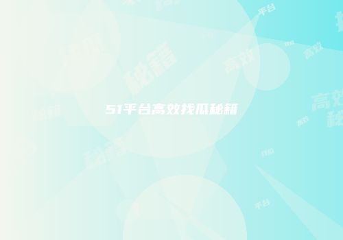 51平台高效找瓜秘籍