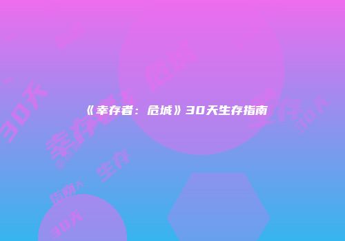 《幸存者：危城》30天生存指南