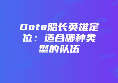 Dota船长英雄定位：适合哪种类型的队伍