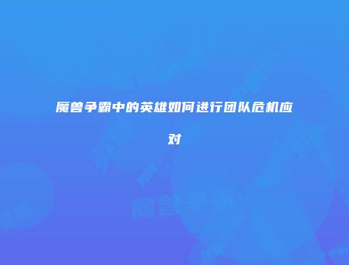 魔兽争霸中的英雄如何进行团队危机应对