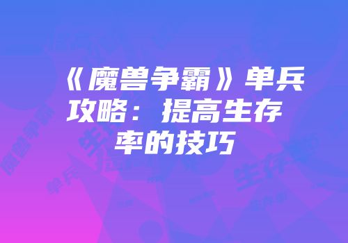《魔兽争霸》单兵攻略：提高生存率的技巧