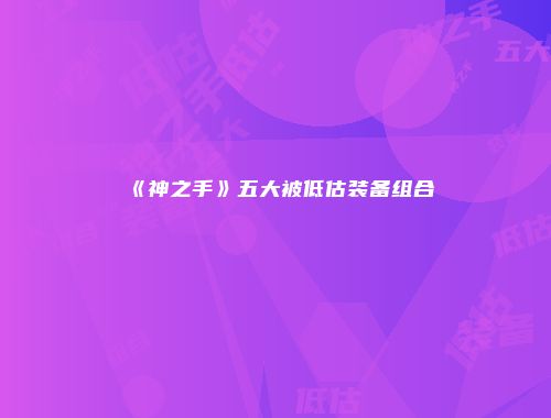 《神之手》五大被低估装备组合