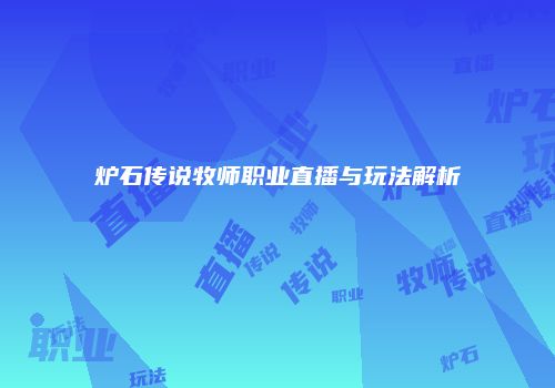 炉石传说牧师职业直播与玩法解析