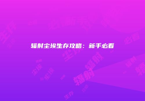 辐射尘埃生存攻略：新手必看