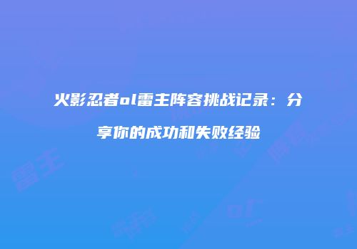 火影忍者ol雷主阵容挑战记录：分享你的成功和失败经验
