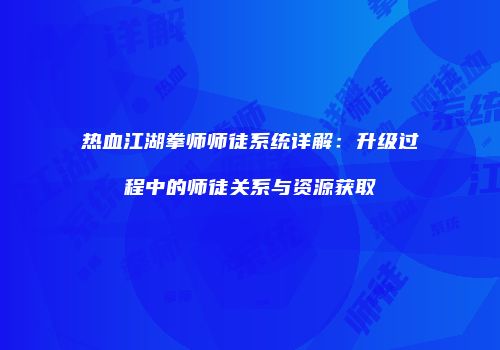 热血江湖拳师师徒系统详解:升级过程中的师徒关系与资源获取