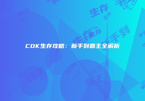 COK生存攻略：新手到霸主全解析