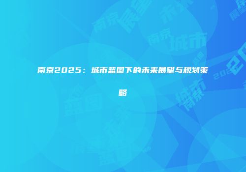 南京2025：城市蓝图下的未来展望与规划策略