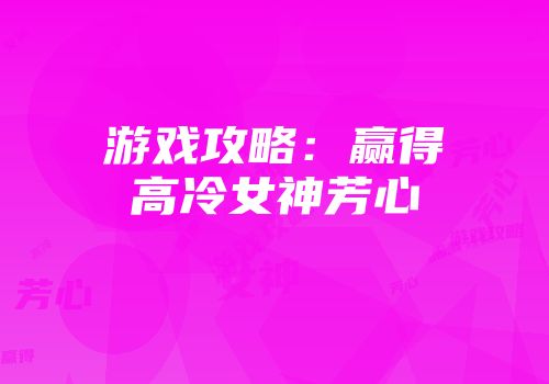 游戏攻略：赢得高冷女神芳心
