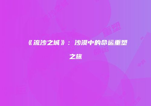 《流沙之城》：沙漠中的命运重塑之旅
