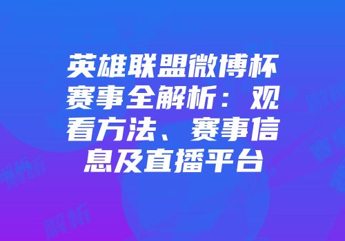英雄联盟微博杯赛事全解析：观看方法、赛事信息及直播平台