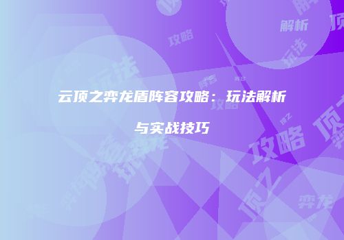 云顶之弈龙盾阵容攻略：玩法解析与实战技巧