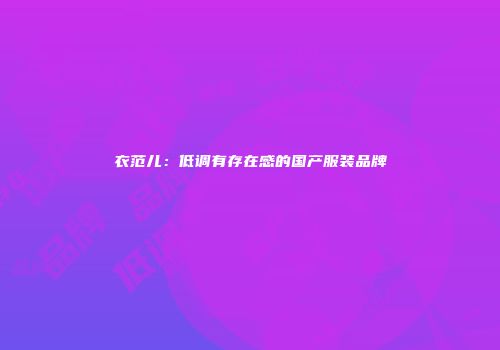 衣范儿：低调有存在感的国产服装品牌