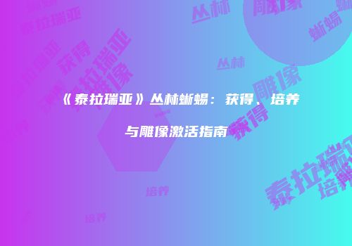 《泰拉瑞亚》丛林蜥蜴：获得、培养与雕像激活指南