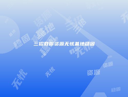 三招教你资源无忧基地稳固