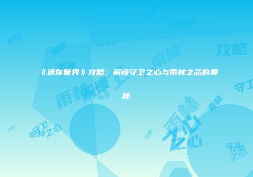 《迷你世界》攻略：解锁守卫之心与雨林之芯的奥秘