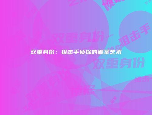 双重身份：狙击手侦探的破案艺术